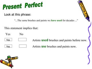 Present  Perfect Look at this phrase: “ ...The same brushes and paints we  have used  for decades ...” Yes  No Artists  us...