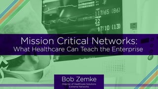 ©2015 Extreme Networks, Inc. All rights reserved.
Mission Critical Networks: What Healthcare
Can Teach the Enterprise
Bob Zemke Director of Healthcare Solutions, Extreme Networks
 