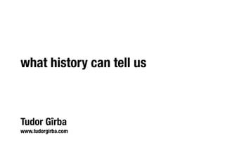 what history can tell us



Tudor Gîrba
www.tudorgirba.com
 