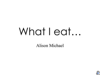 What I eat… Alison Michael 