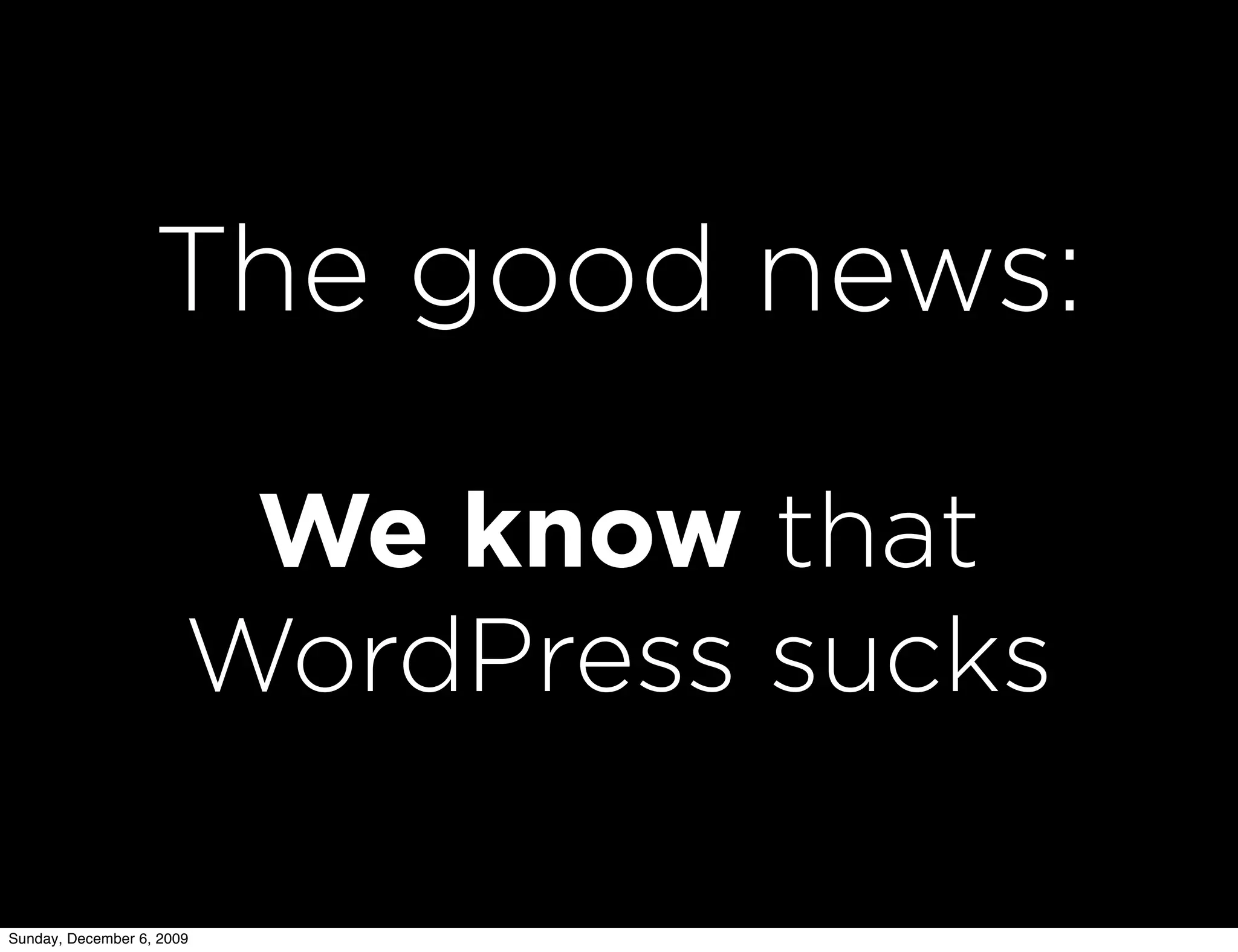 The good news:

                        We know that
                       WordPress sucks

Sunday, December 6, 2009
 