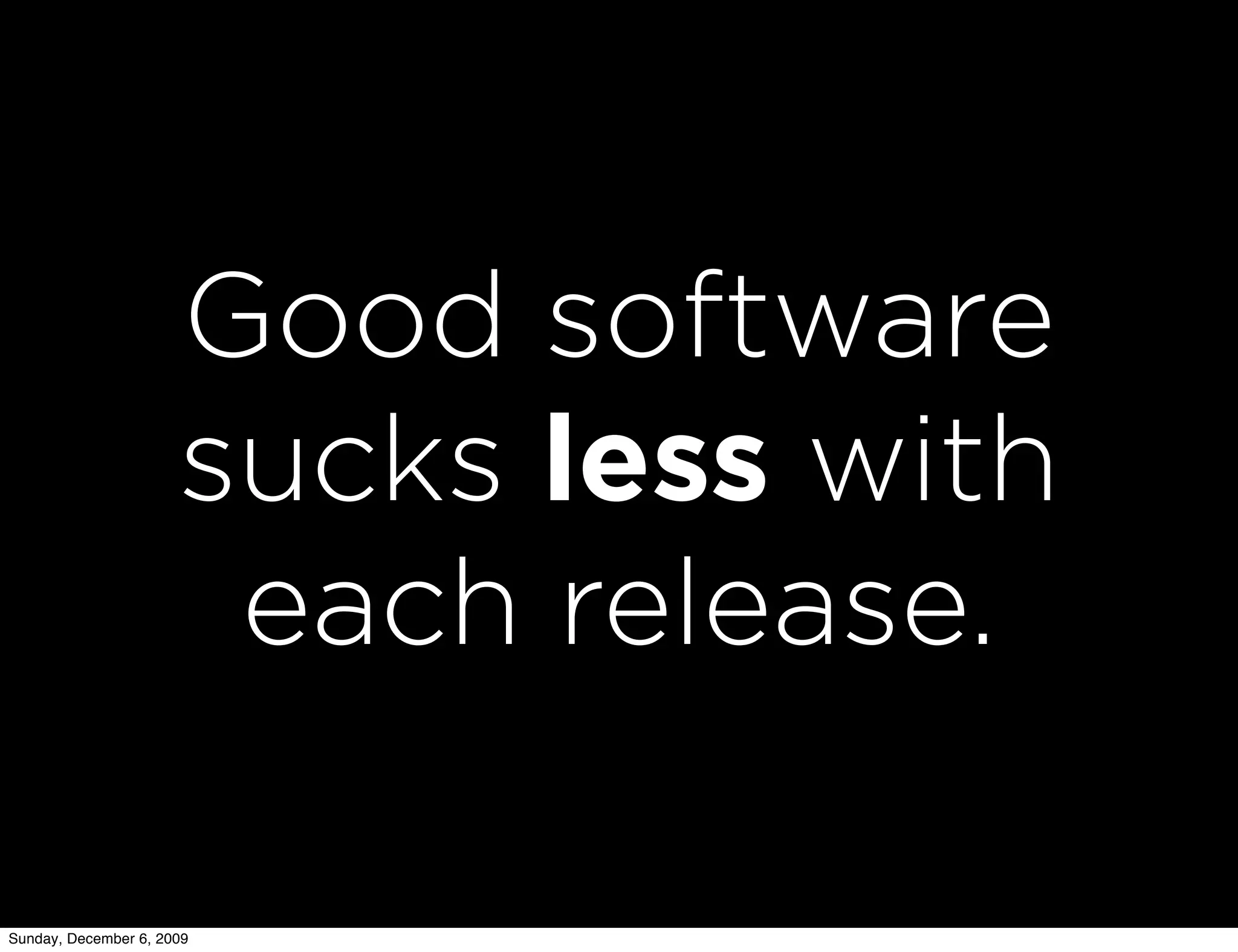 Good software
                      sucks less with
                       each release.

Sunday, December 6, 2009
 