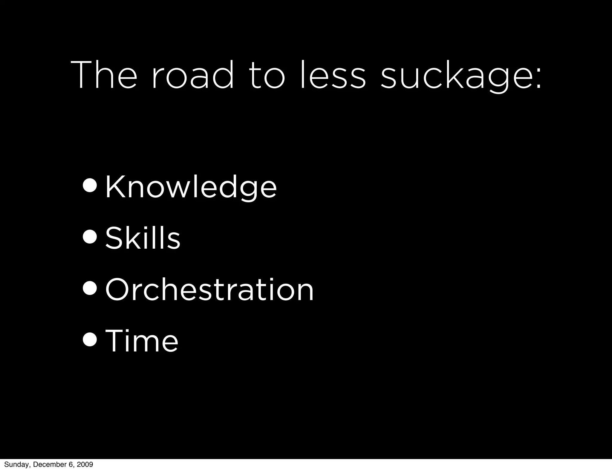 The road to less suckage:


                   •Knowledge
                   •Skills
                   •Orchestration
                   •Time

Sunday, December 6, 2009
 