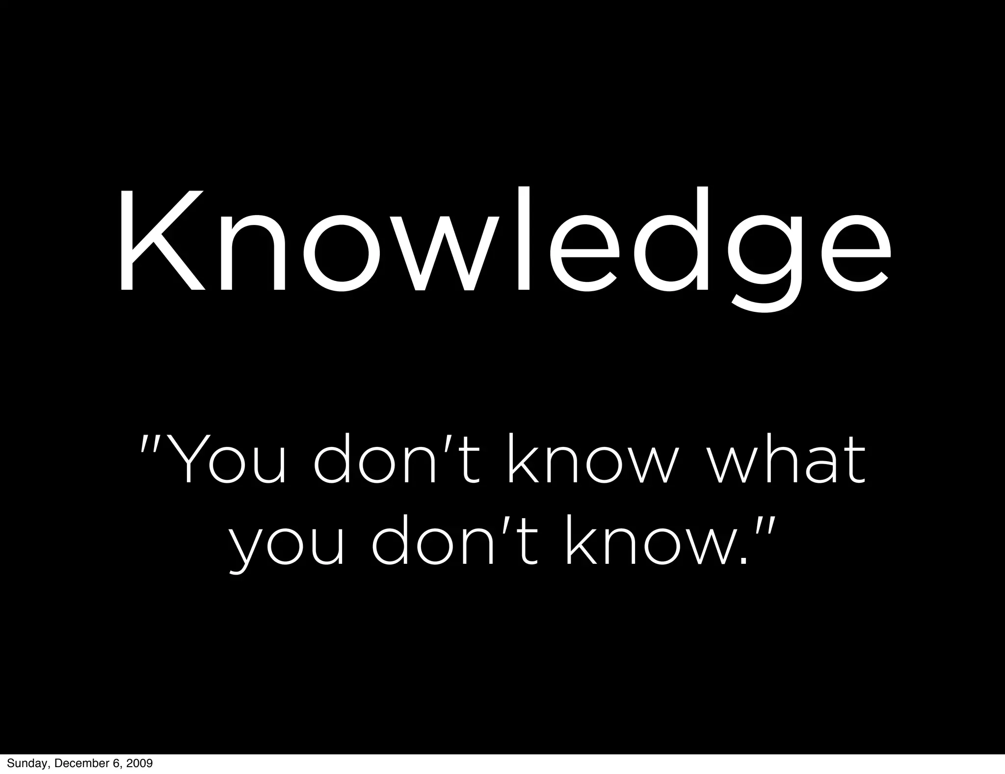 Knowledge
                     "You don't know what
                       you don't know."


Sunday, December 6, 2009
 
