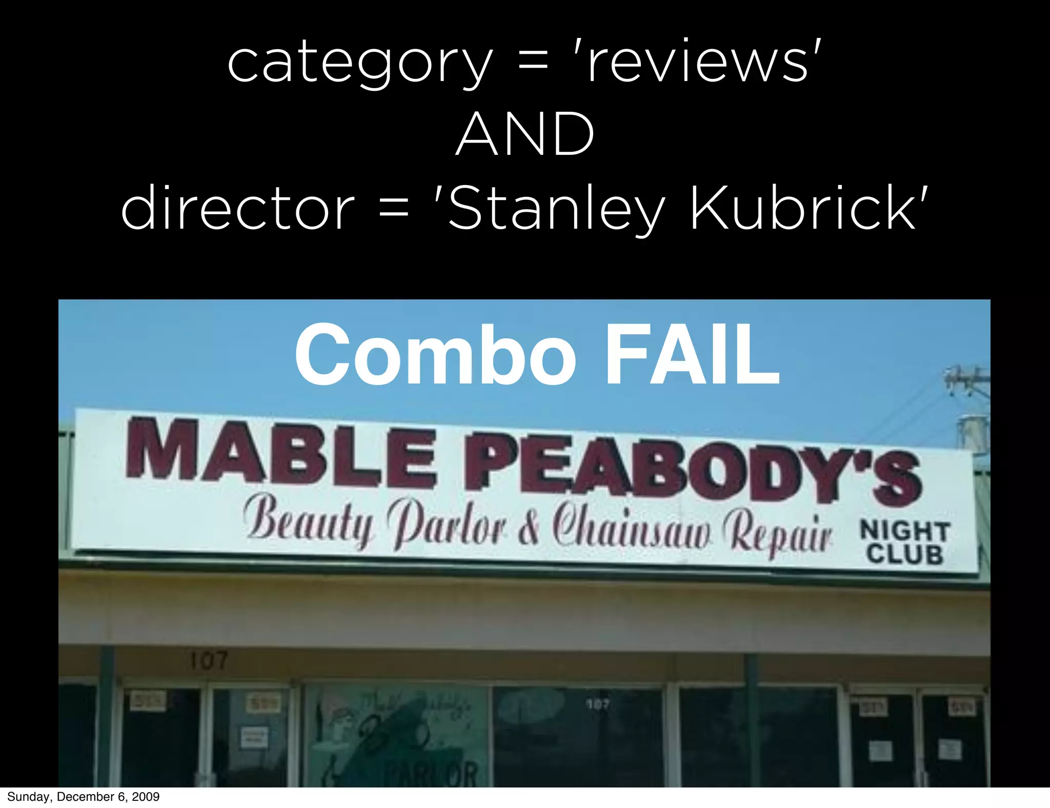 category = 'reviews'
                             AND
                 director = 'Stanley Kubrick'

                           Combo FAIL




Sunday, December 6, 2009
 