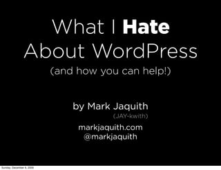 What I Hate
               About WordPress
                           (and how you can help!)


                               by Mark Jaquith
                                        (JAY-kwith)
                                markjaquith.com
                                 @markjaquith


Sunday, December 6, 2009
 