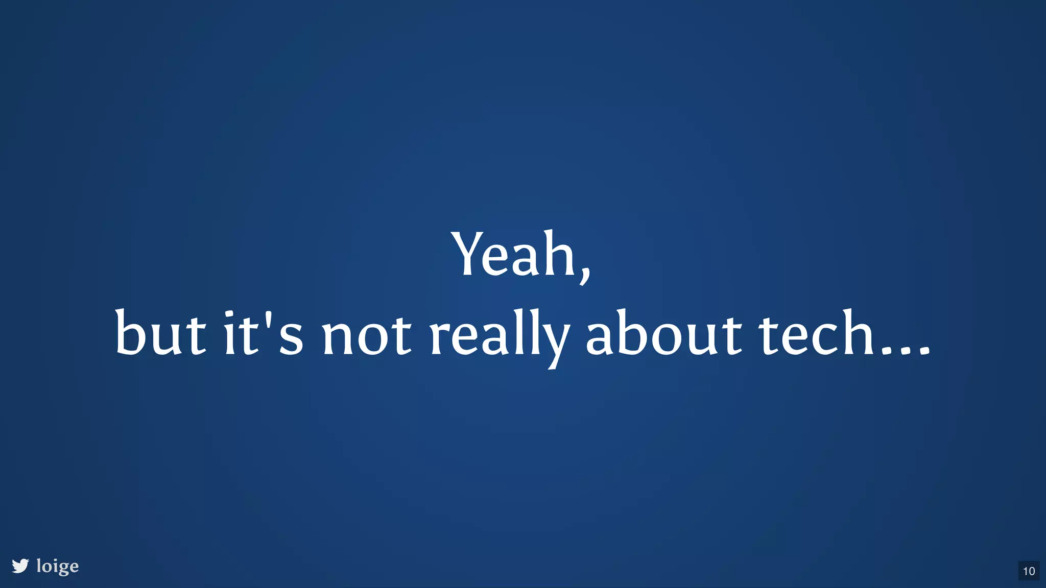Yeah, but it's not really about tech... loige 10 
