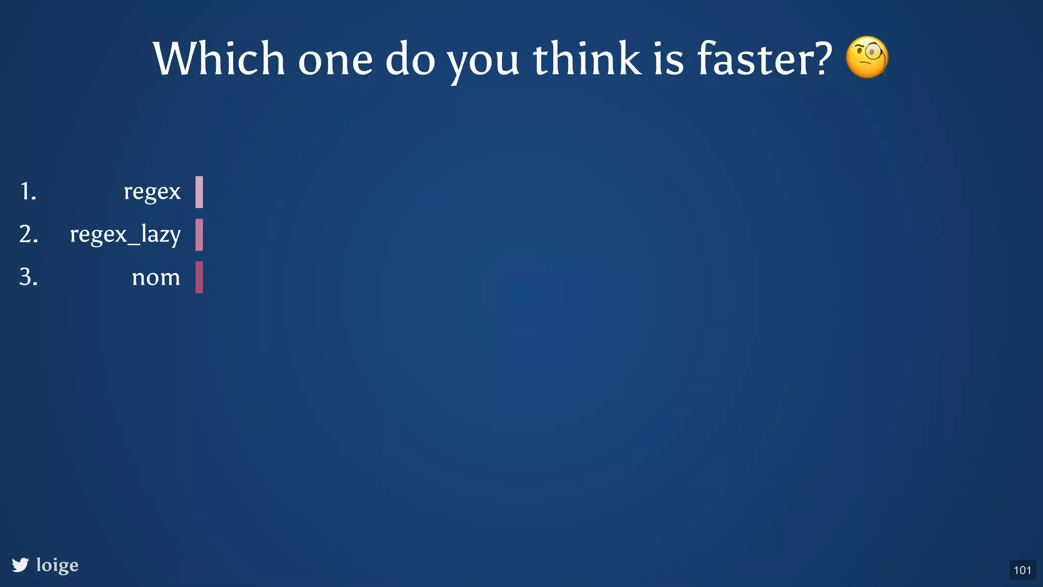 Which one do you think is faster? 🧐 loige regex regex_lazy nom 1. 2. 3. 101 
