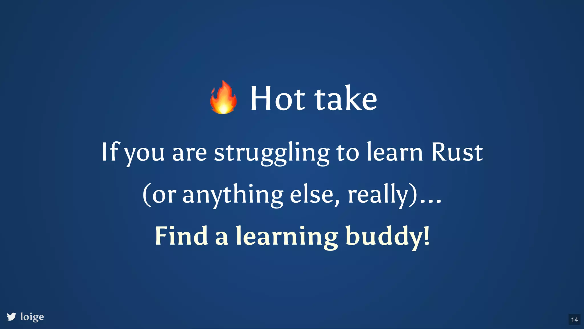 🔥Hot take If you are struggling to learn Rust (or anything else, really)... Find a learning buddy! loige 14 