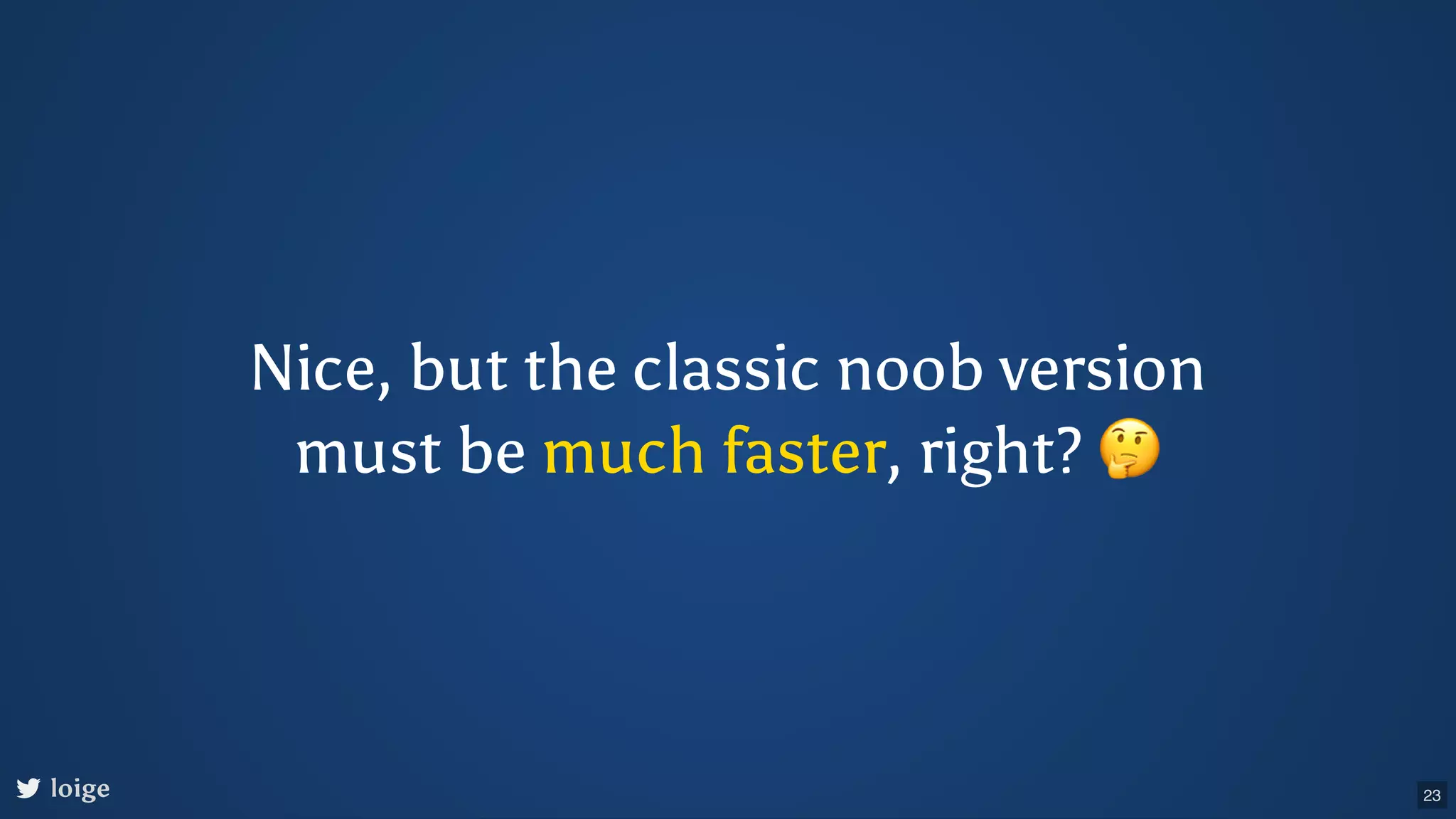 Nice, but the classic noob version must be much faster, right? 🤔 loige 23 
