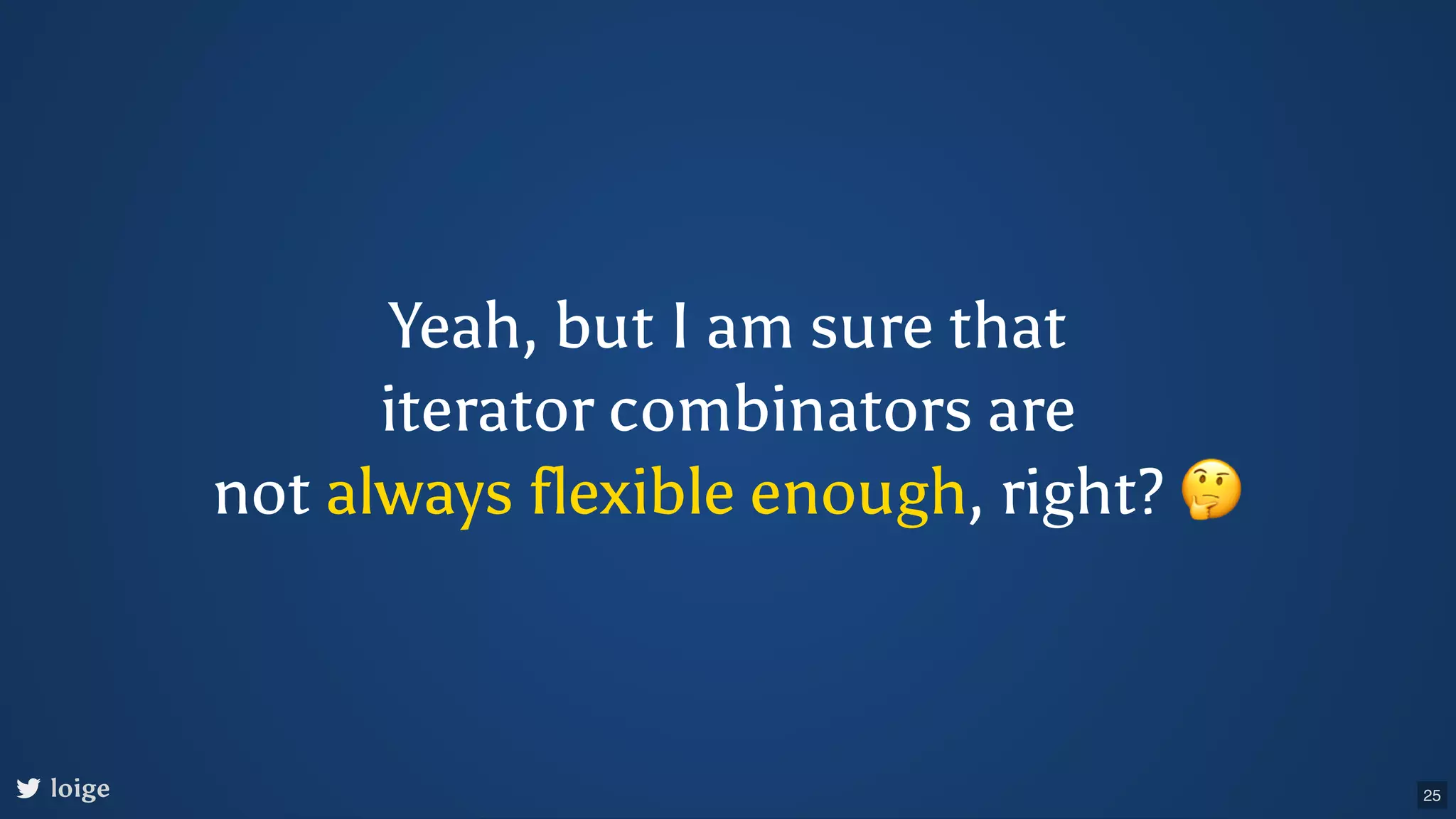 Yeah, but I am sure that iterator combinators are not always flexible enough, right? 🤔 loige 25 