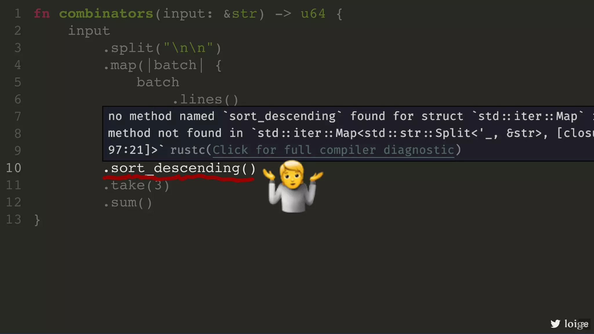 .sort_descending() fn combinators(input: &str) -> u64 { 1 input 2 .split("nn") 3 .map(|batch| { 4 batch 5 .lines() 6 .map(|line| line.parse::<u64>().unwrap()) 7 .sum::<u64>() 8 }) 9 10 .take(3) 11 .sum() 12 } 13 loige 🤷 28 