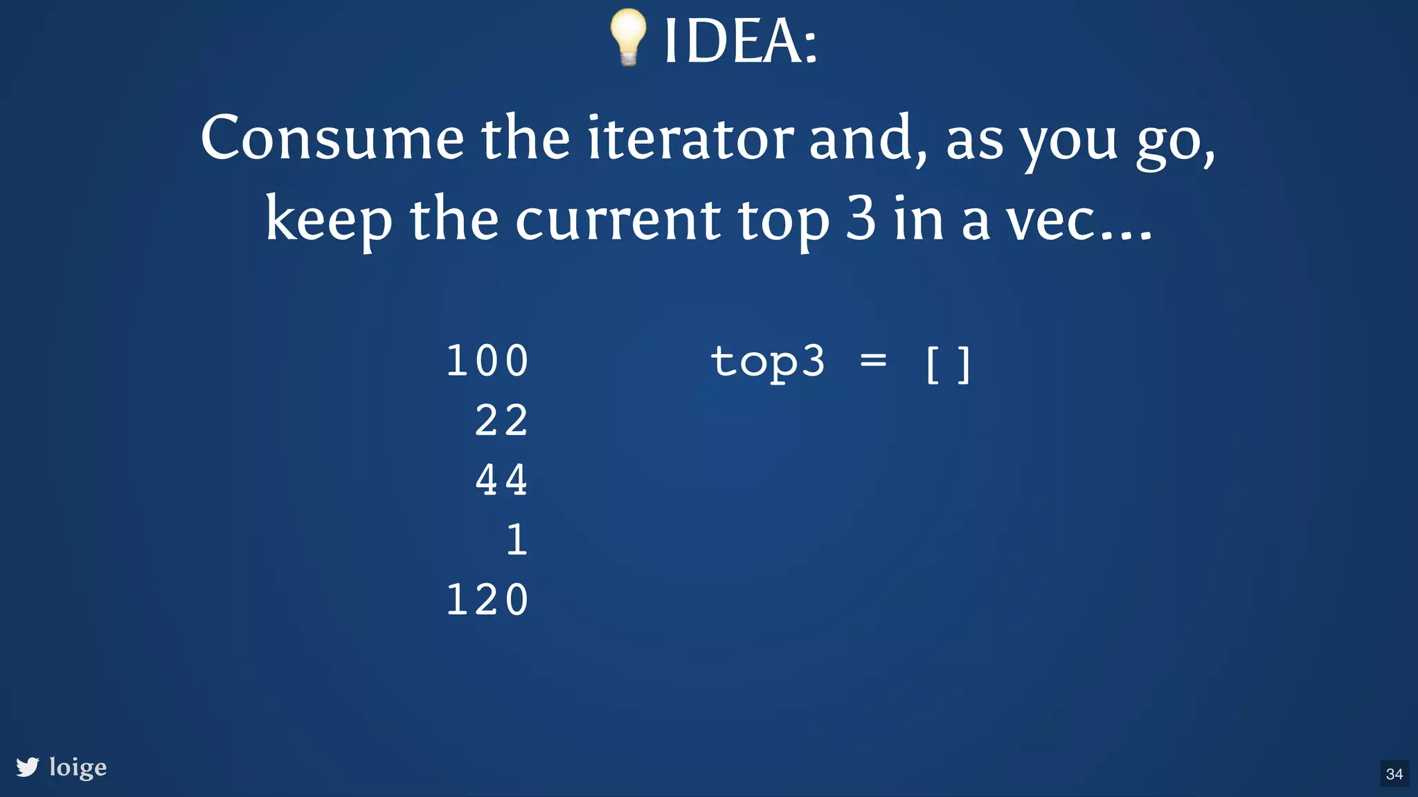 💡IDEA: Consume the iterator and, as you go, keep the current top 3 in a vec... loige 100 22 44 1 120 top3 = [] 34 