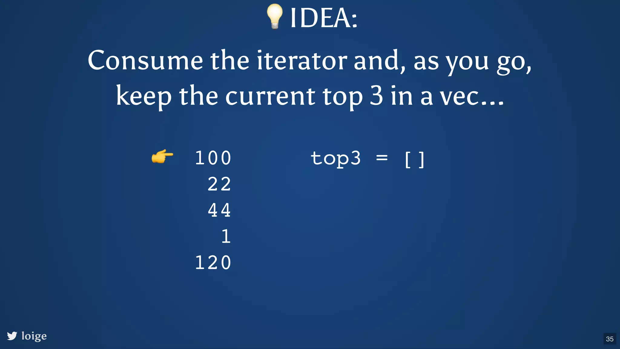 loige 100 22 44 1 120 top3 = [] 👉 💡IDEA: Consume the iterator and, as you go, keep the current top 3 in a vec... 35 