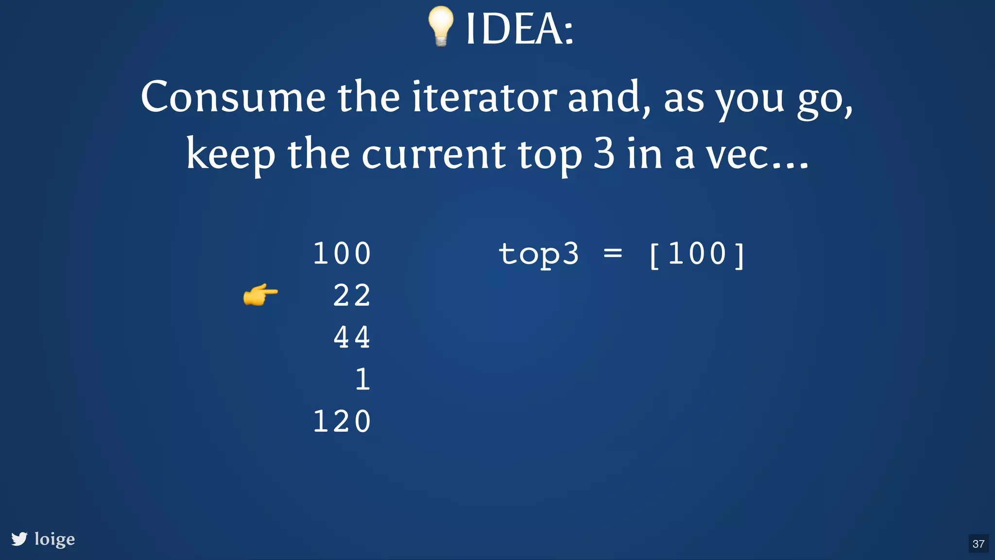 loige 100 22 44 1 120 top3 = [100] 👉 💡IDEA: Consume the iterator and, as you go, keep the current top 3 in a vec... 37 