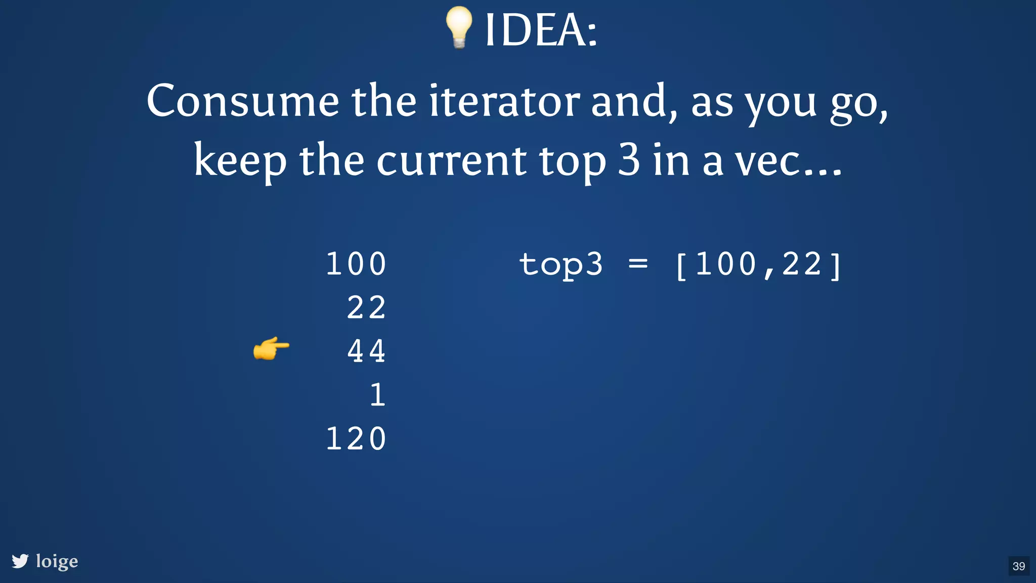 loige 100 22 44 1 120 top3 = [100,22] 👉 💡IDEA: Consume the iterator and, as you go, keep the current top 3 in a vec... 39 
