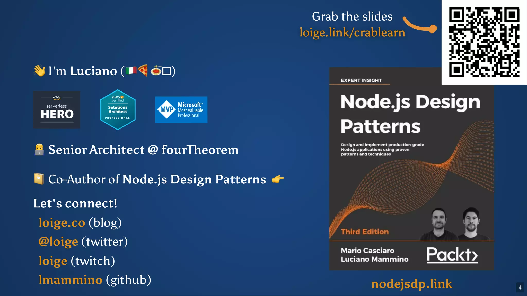 👋I'm Luciano ( 🍕🍝 ) Senior Architect @ fourTheorem nodejsdp.link 📔Co-Author of Node.js Design Patterns 👉 Let's connect! (blog) (twitter) (twitch) (github) loige.co @loige loige lmammino Grab the slides 4 