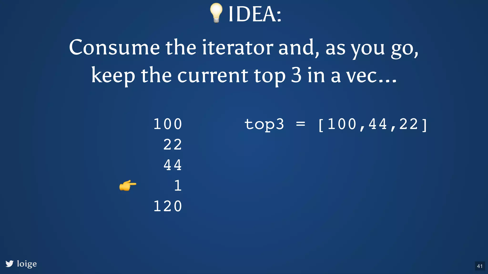 loige 100 22 44 1 120 top3 = [100,44,22] 👉 💡IDEA: Consume the iterator and, as you go, keep the current top 3 in a vec... 41 