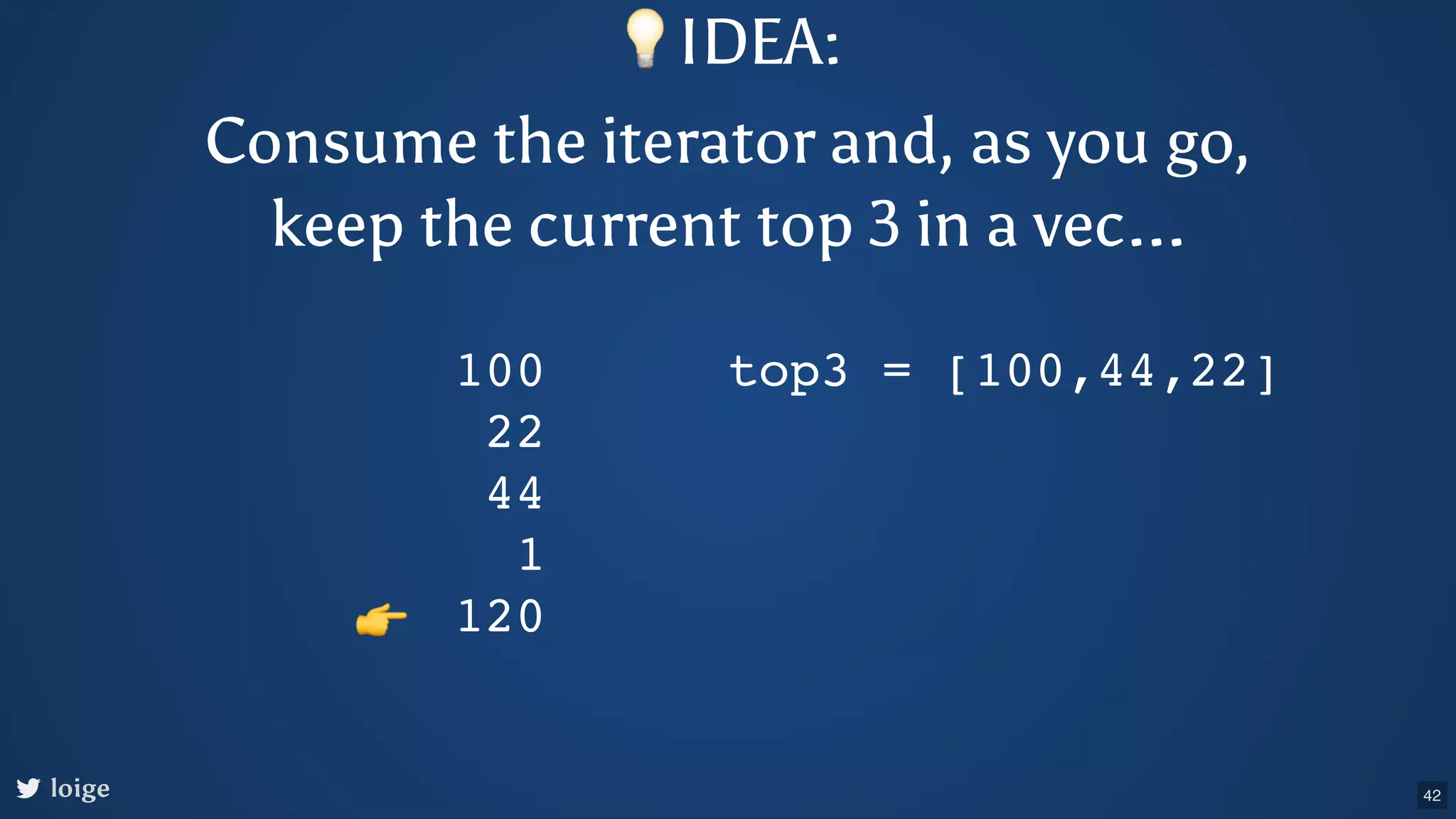 loige 100 22 44 1 120 top3 = [100,44,22] 👉 💡IDEA: Consume the iterator and, as you go, keep the current top 3 in a vec... 42 