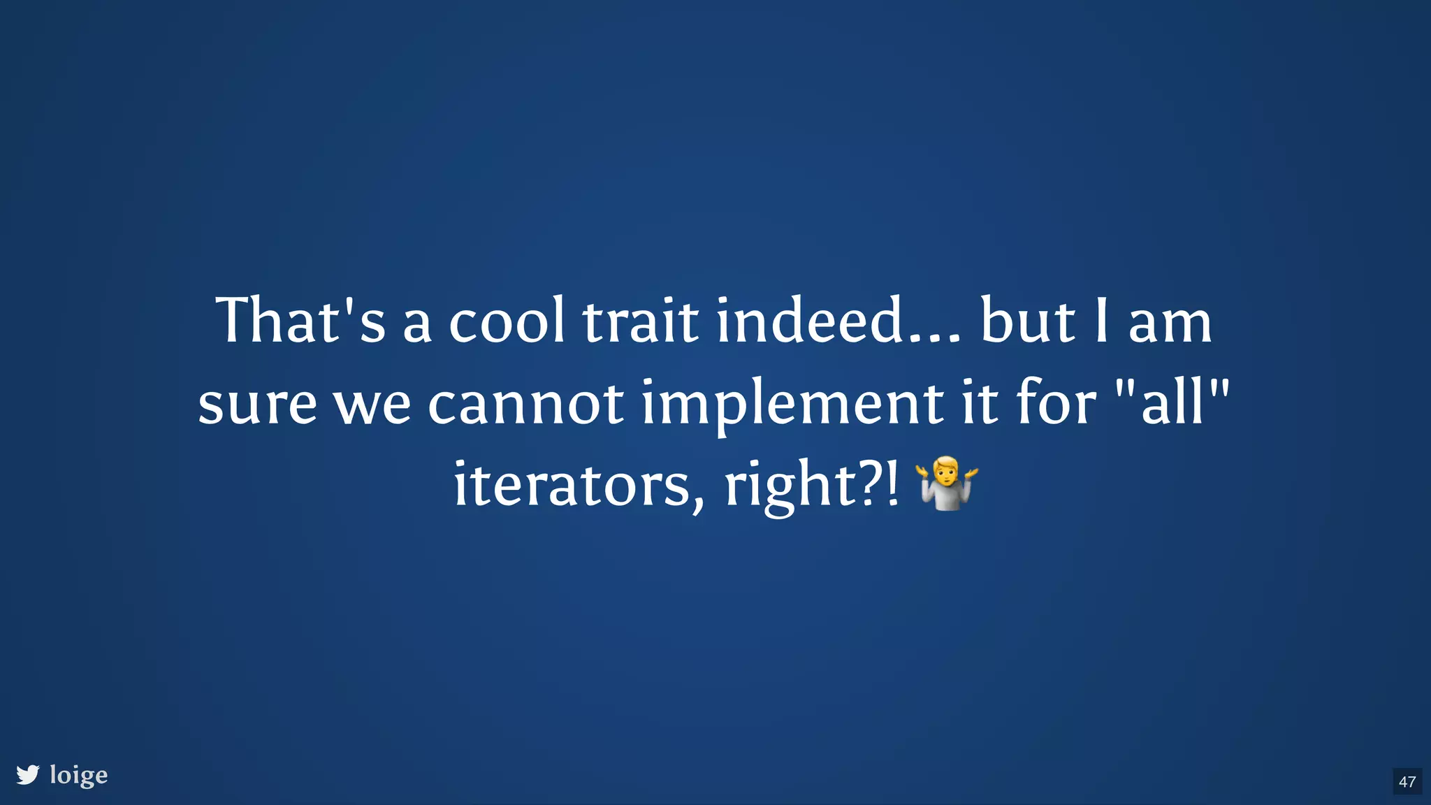 That's a cool trait indeed... but I am sure we cannot implement it for "all" iterators, right?! 🤷 loige 47 