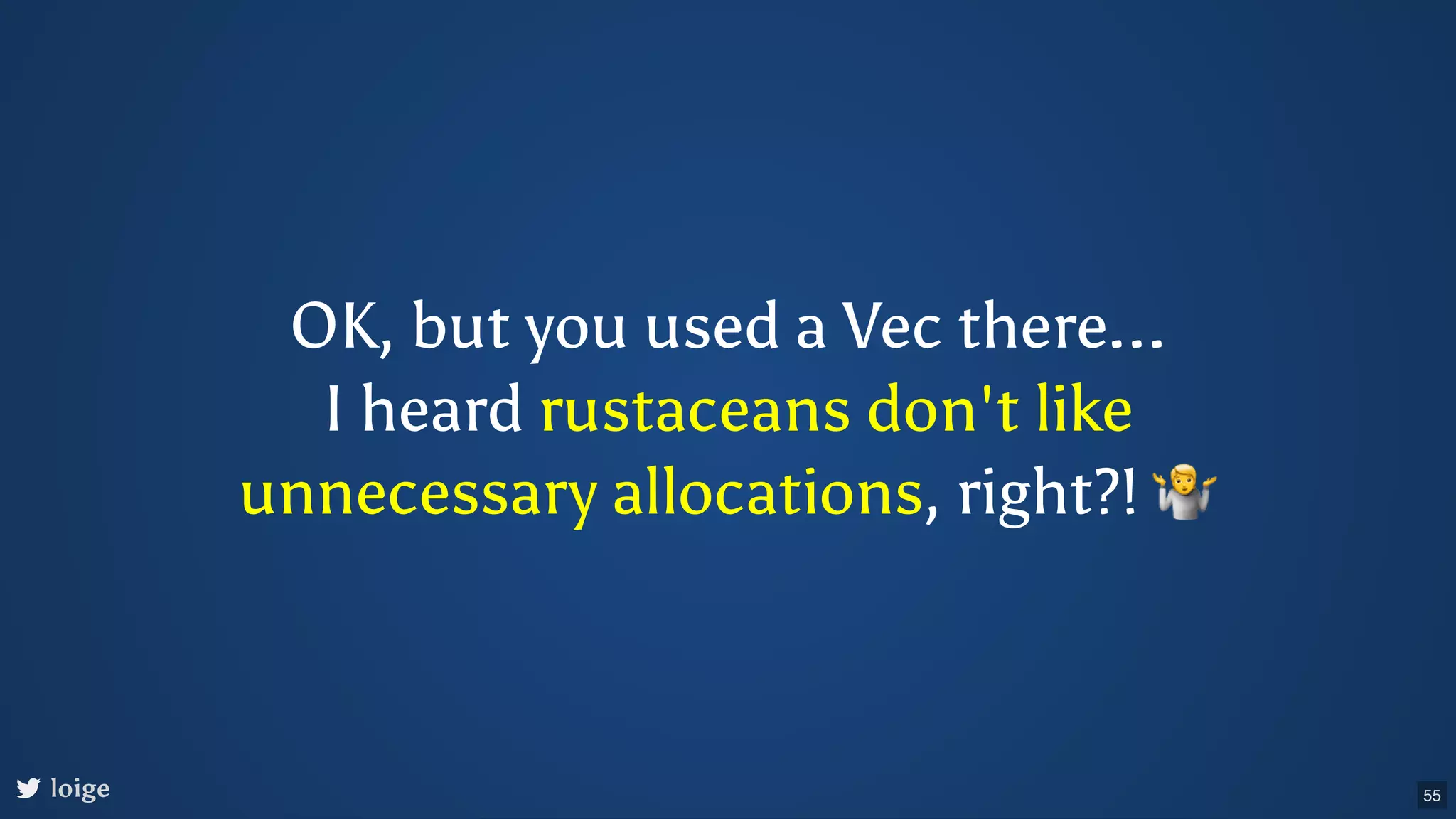 OK, but you used a Vec there... I heard rustaceans don't like unnecessary allocations, right?! 🤷 loige 55 