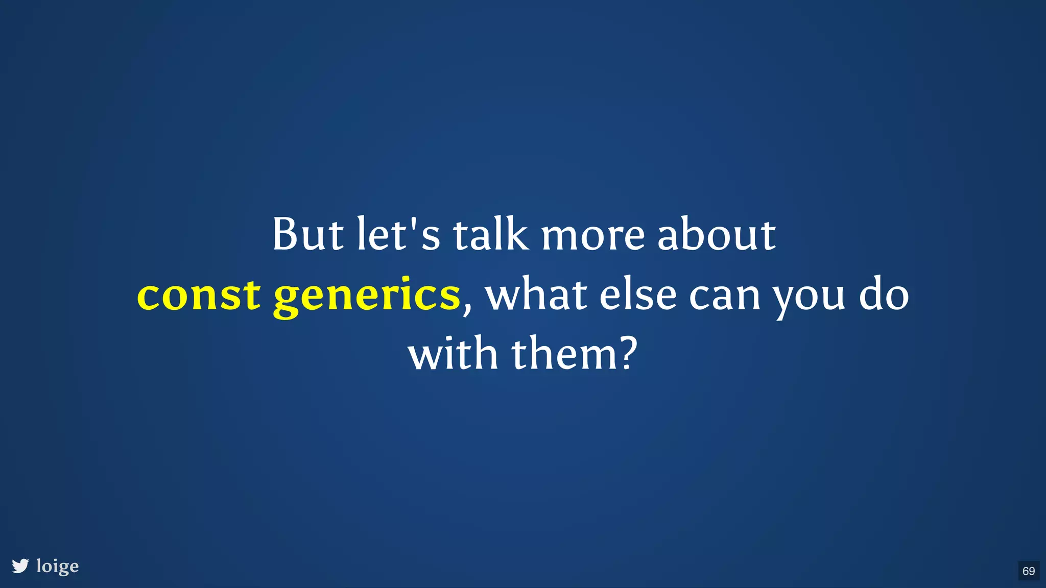 But let's talk more about const generics, what else can you do with them? loige 69 