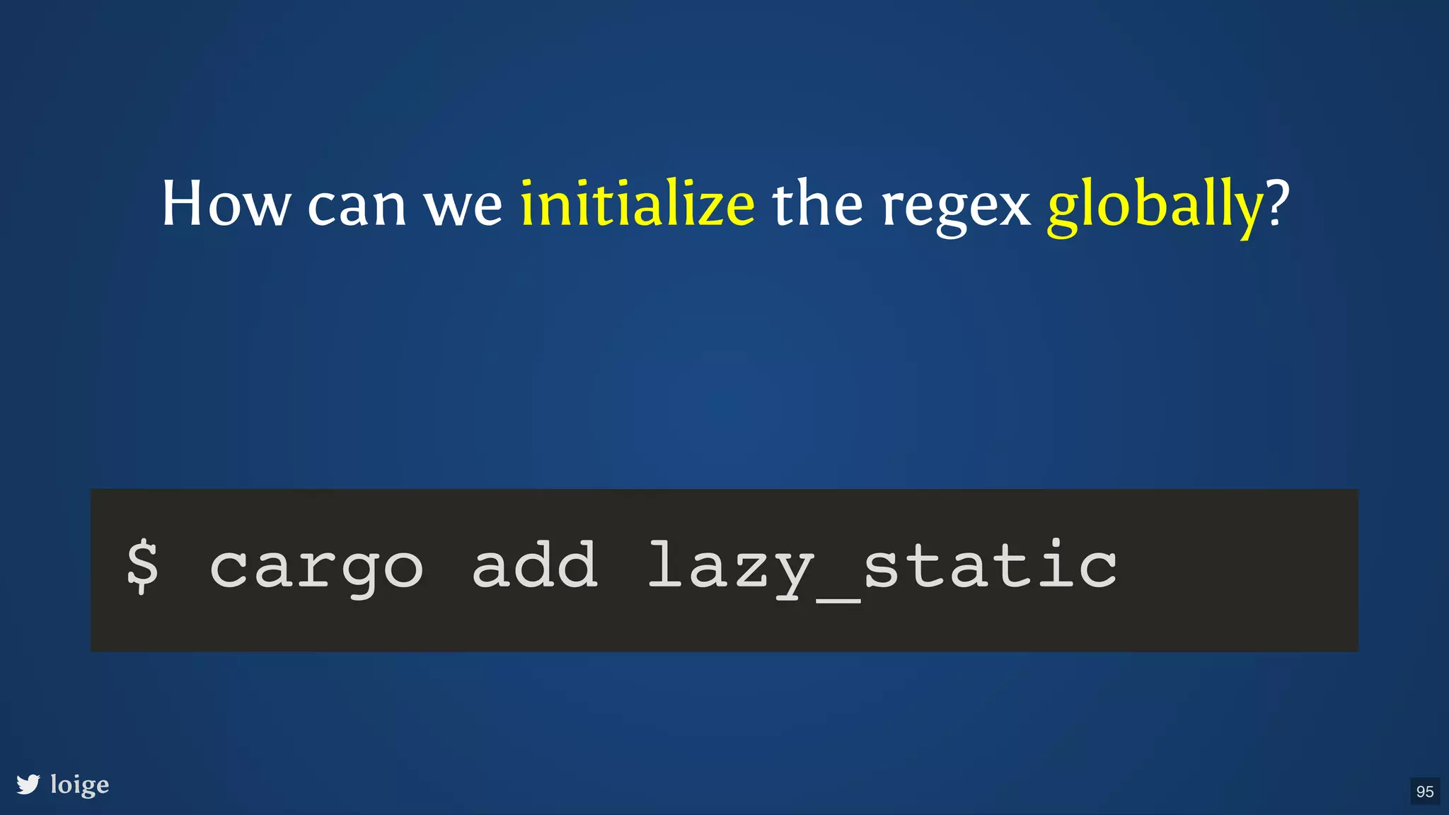 How can we initialize the regex globally? loige $ cargo add lazy_static 95 