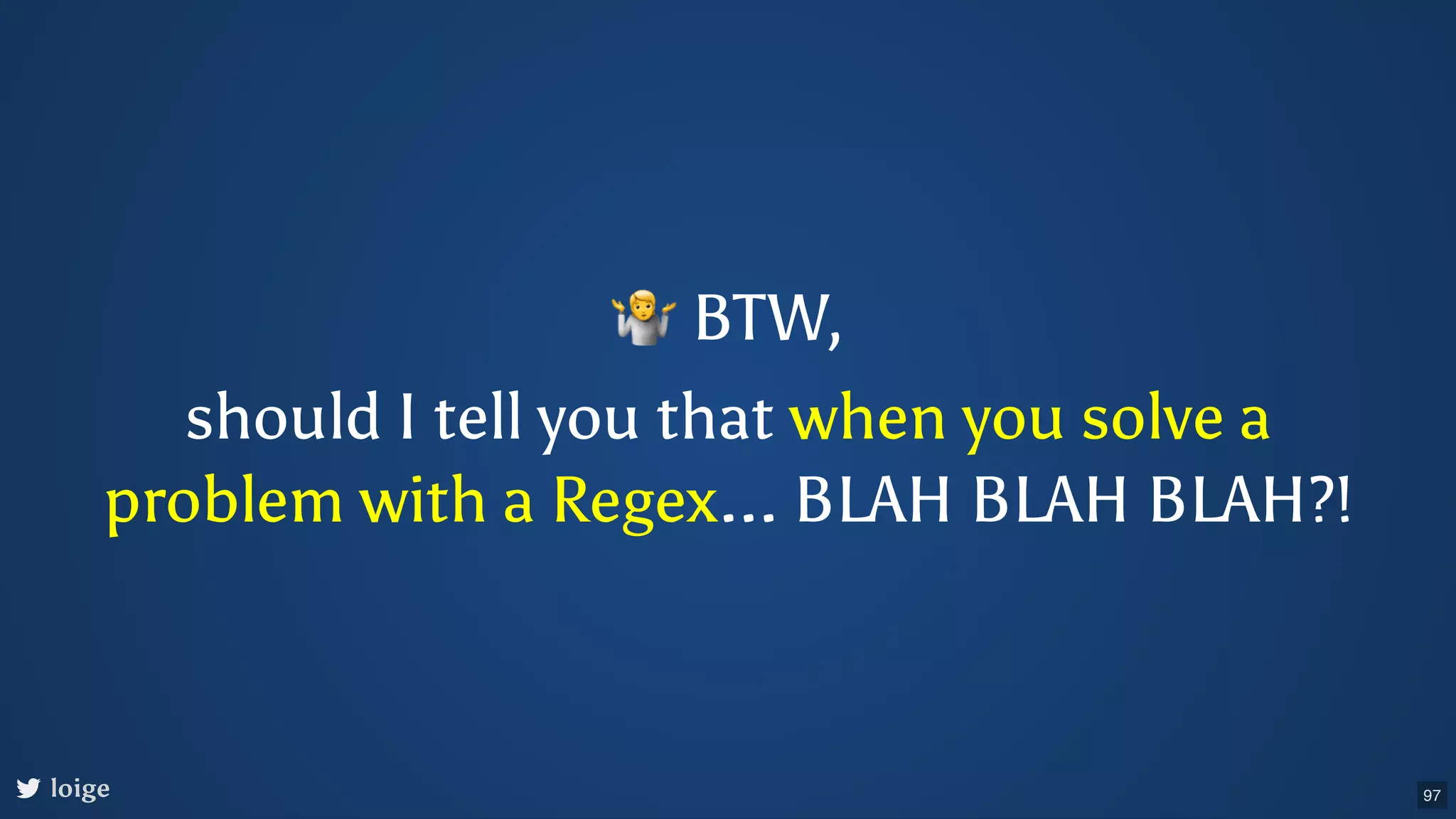 🤷BTW, should I tell you that when you solve a problem with a Regex... BLAH BLAH BLAH?! loige 97 