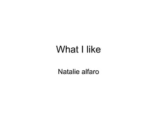 What I like Natalie alfaro 