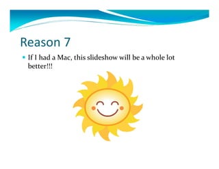 Reason7
 IfIhadaMac,thisslideshowwillbeawholelot
  better!!!
 