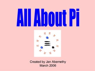 All About Pi Created by Jan Abernethy March 2006 