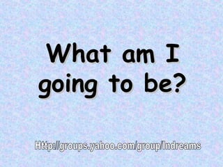What   am I going to be ? Http://groups.yahoo.com/group/Indreams 