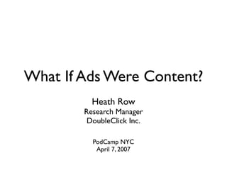 What If Ads Were Content?
          Heath Row
        Research Manager
         DoubleClick Inc.

          PodCamp NYC
           April 7, 2007