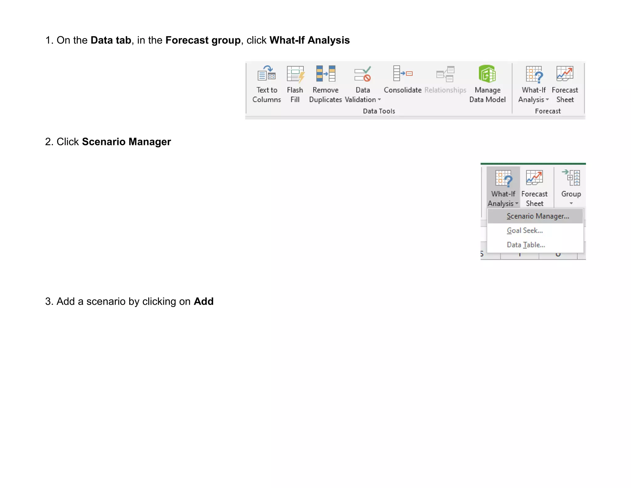 1. On the Data tab, in the Forecast group, click What-If Analysis
2. Click Scenario Manager
3. Add a scenario by clicking on Add
 