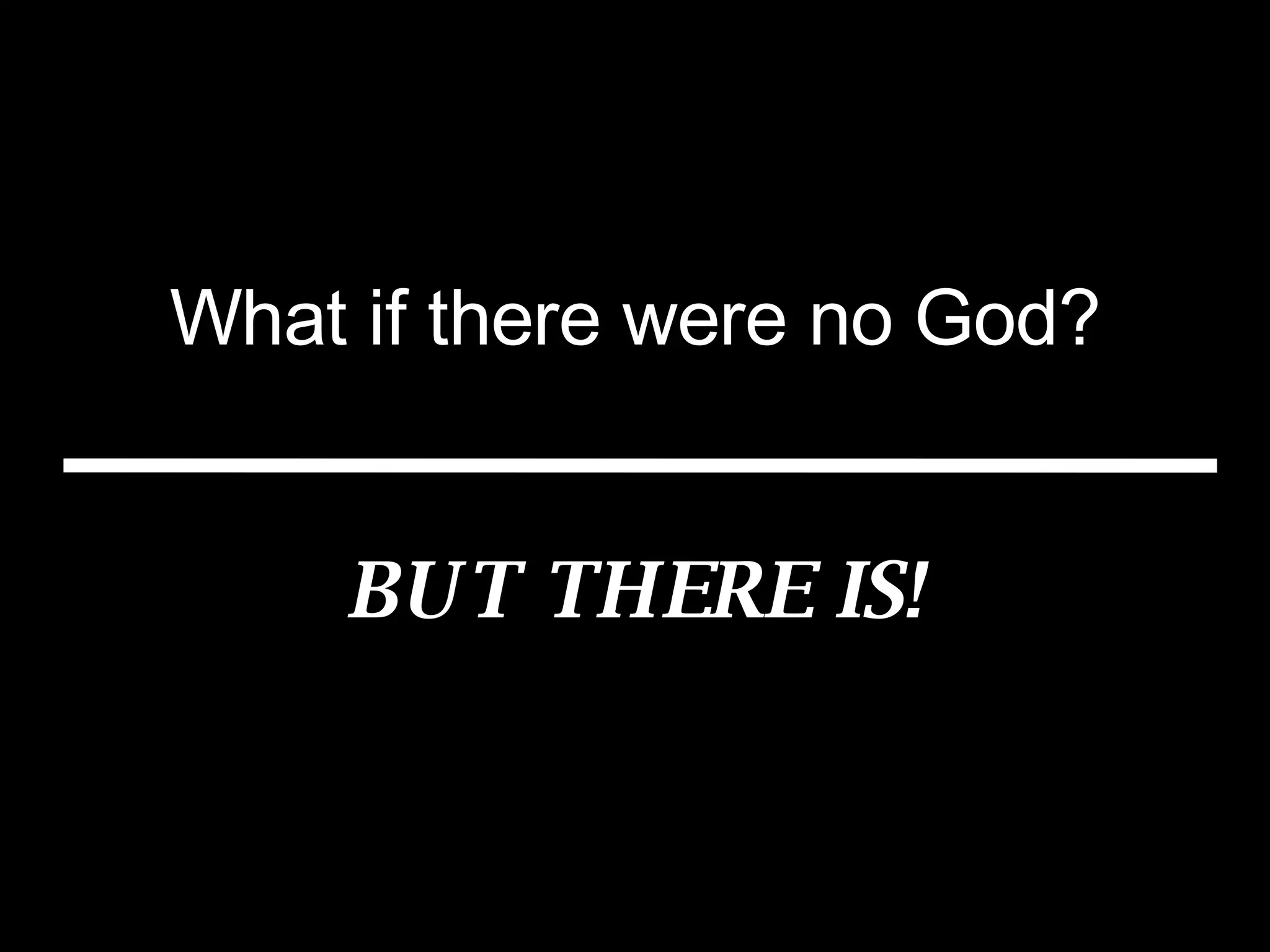 What if there were no God? BUT THERE IS! 