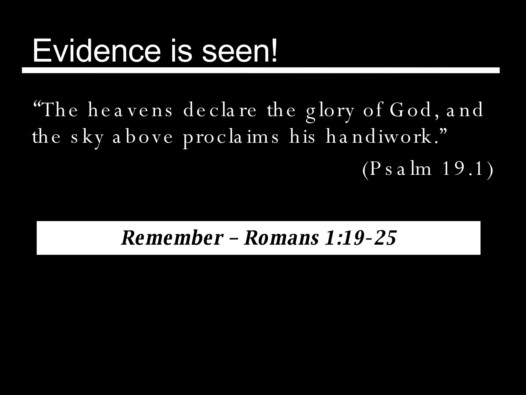 Evidence is seen! “ The heavens declare the glory of God, and the sky above proclaims his handiwork.” (Psalm 19.1) Remember – Romans 1:19-25 