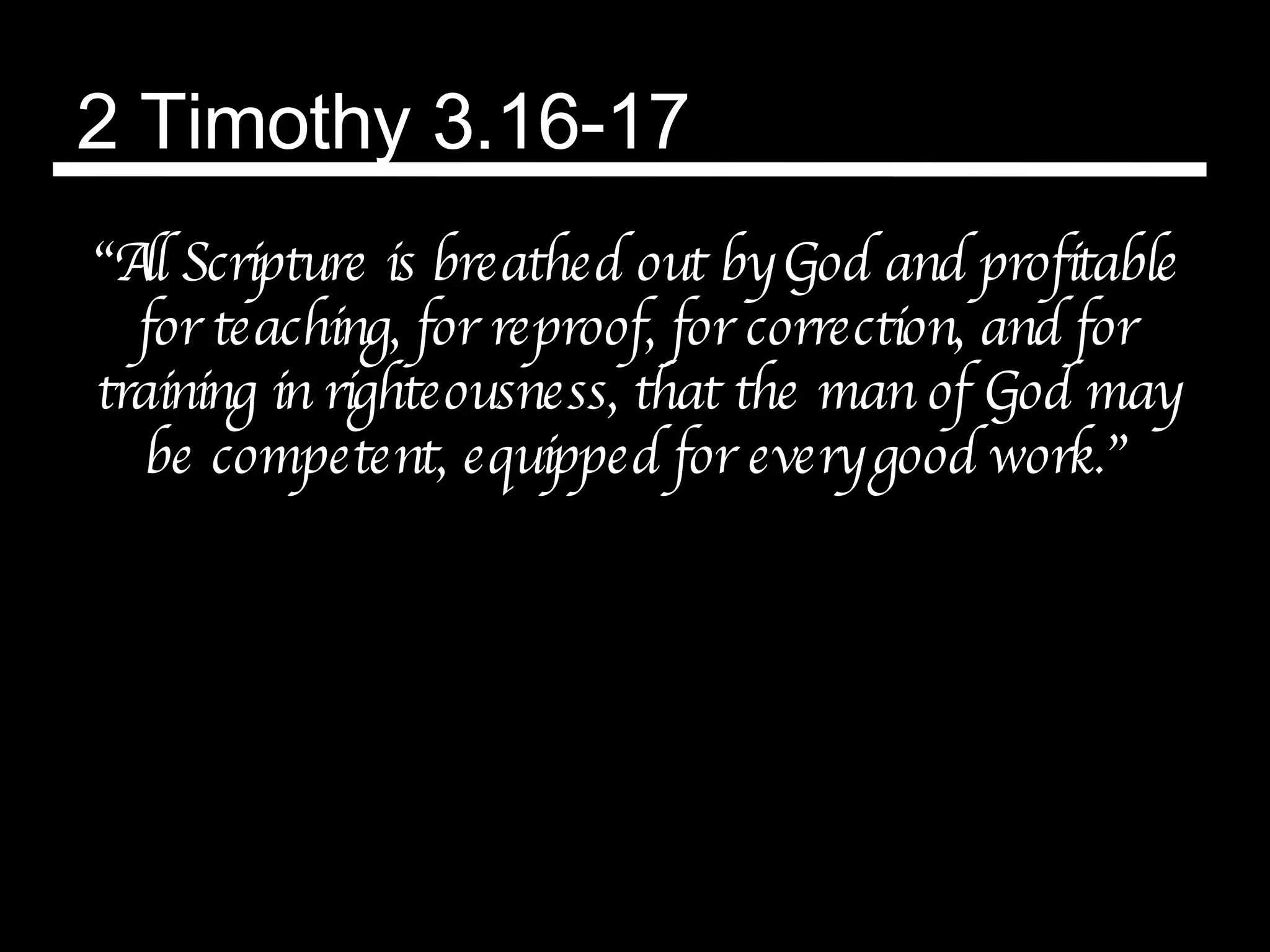 2 Timothy 3.16-17 “ All Scripture is breathed out by God and profitable for teaching, for reproof, for correction, and for training in righteousness, that the man of God may be competent, equipped for every good work.” 