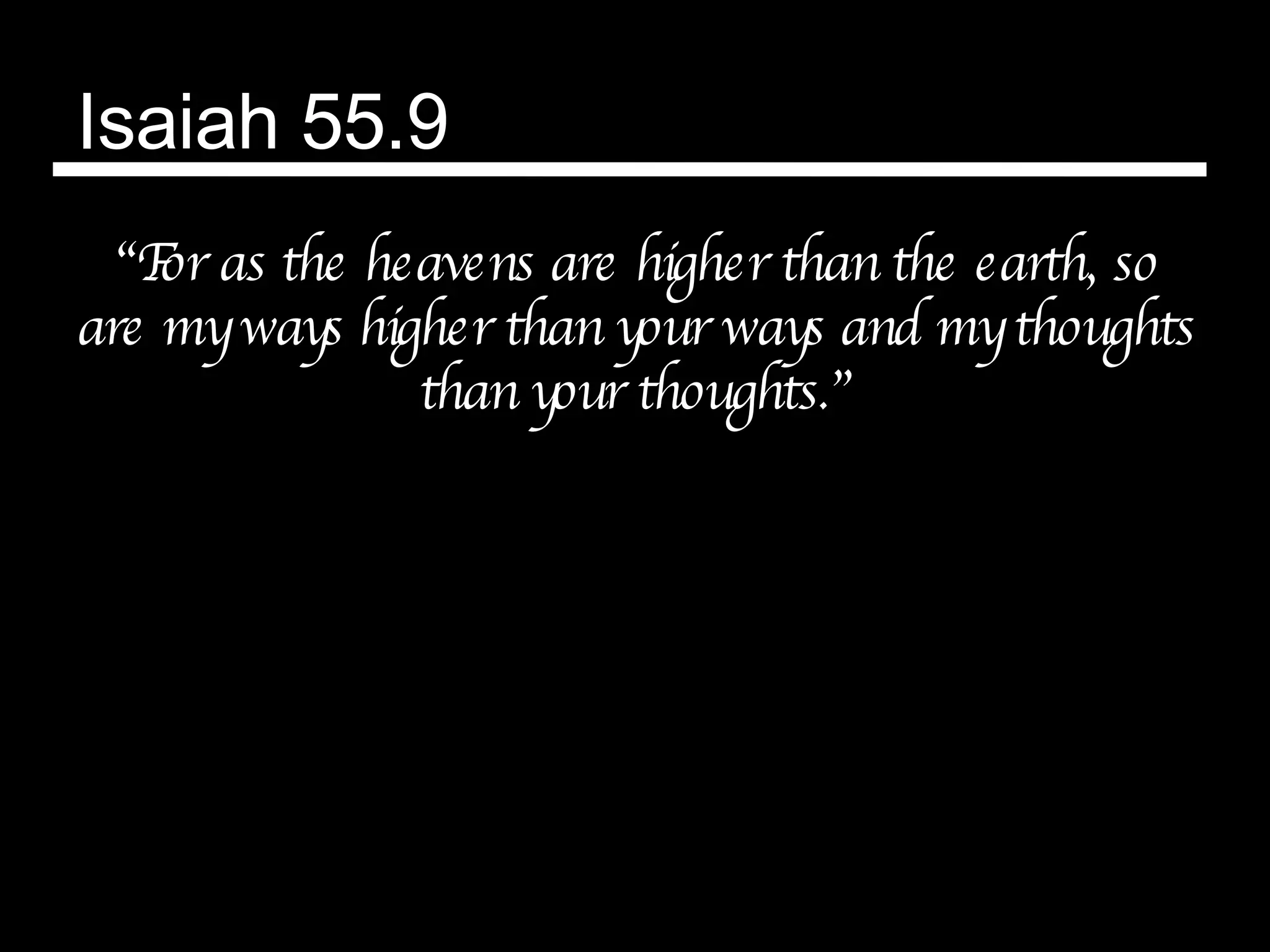 Isaiah 55.9 “ For as the heavens are higher than the earth, so are my ways higher than your ways and my thoughts than your thoughts.” 