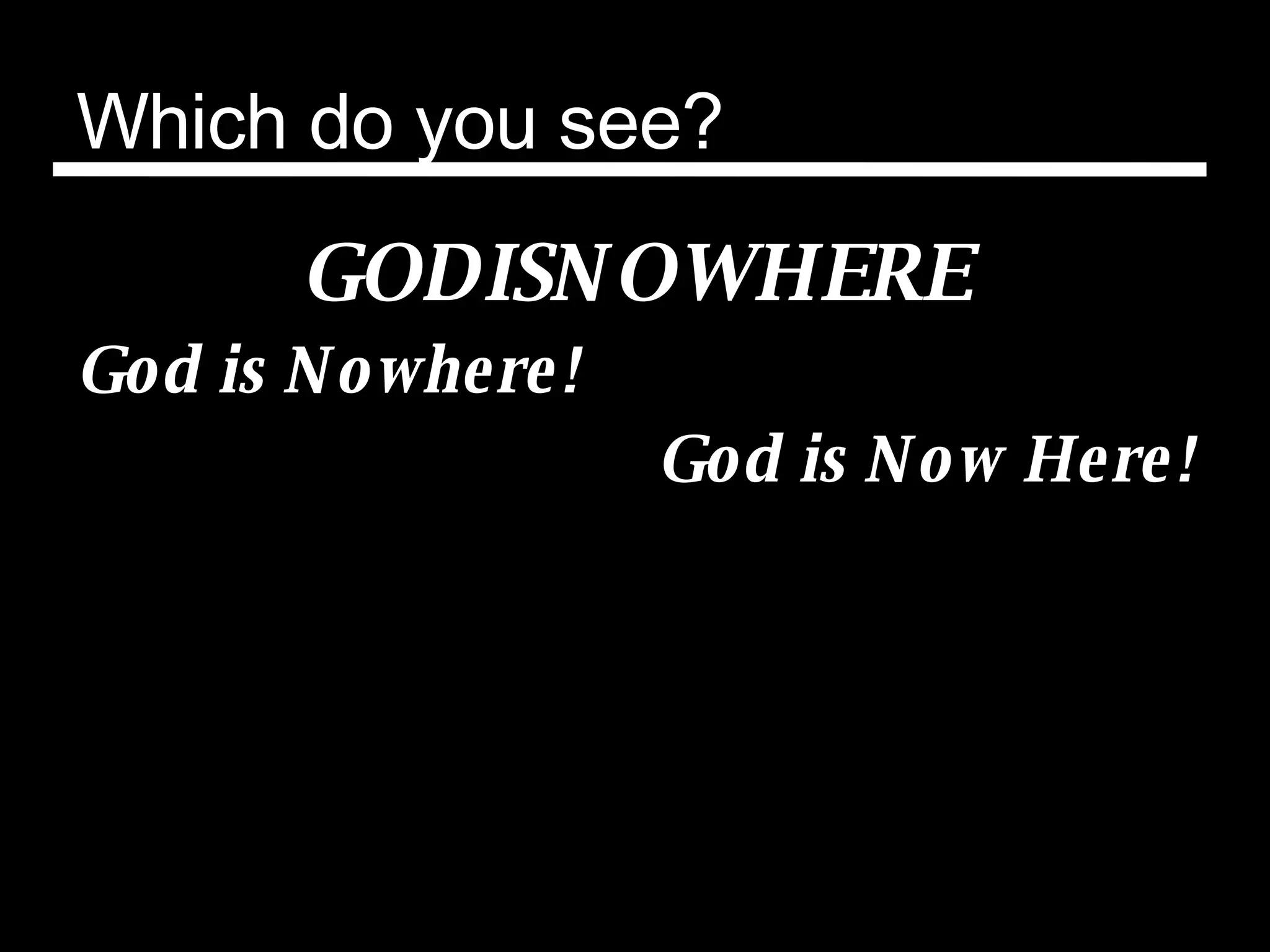 Which do you see? GODISNOWHERE God is Nowhere! God is Now Here! 