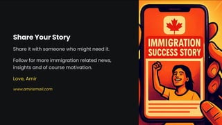 Share Your Story
Share it with someone who might need it.
Follow for more immigration related news,
insights and of course motivation.
Love, Amir
www.amirismail.com
 