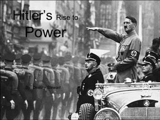Hitler’s  Rise to  Power By:  Destiny Stewart 