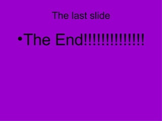 The last slide The End!!!!!!!!!!!!!! 