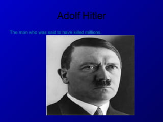 Adolf Hitler The man who was said to have killed millions. 