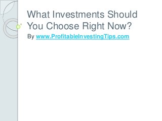 What Investments Should
You Choose Right Now?
By www.ProfitableInvestingTips.com
 