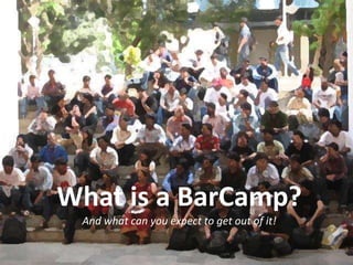 What is a BarCamp?
 And what can you expect to get out of it!
 