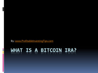WHAT IS A BITCOIN IRA?
By: www.ProfitableInvestingTips.com
 