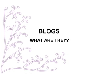 BLOGS WHAT ARE THEY? 