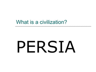 What is a civilization? PERSIA 