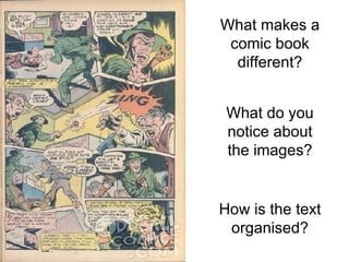 What do you notice about the images? How is the text organised? What makes a comic book different? 