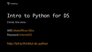 Intro to Python for DSIntro to Python for DS
2 birds. One stone.
 
WIFI: MakeO ces 5Ghz
Password: Internet!23
 
http://bit.ly/thinkful-dc-python
 